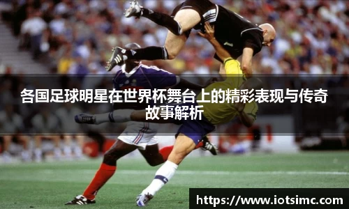 各国足球明星在世界杯舞台上的精彩表现与传奇故事解析