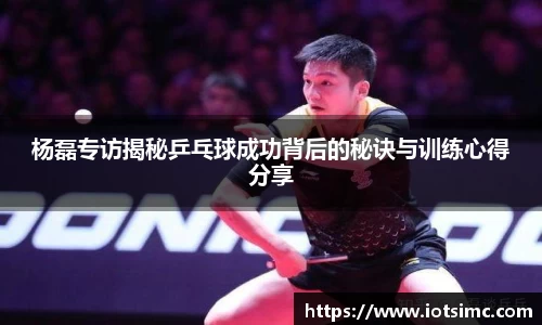 杨磊专访揭秘乒乓球成功背后的秘诀与训练心得分享