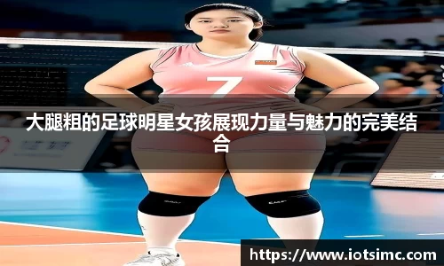 大腿粗的足球明星女孩展现力量与魅力的完美结合